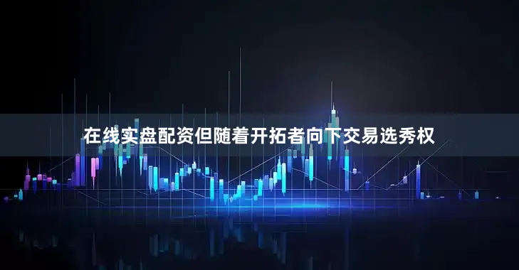在线实盘配资但随着开拓者向下交易选秀权