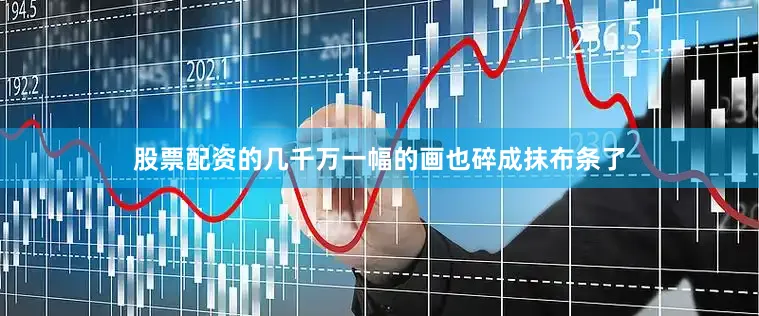 股票配资的几千万一幅的画也碎成抹布条了