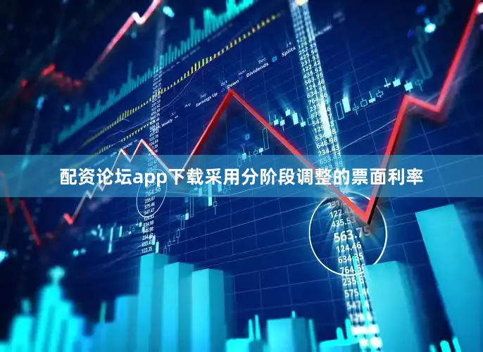 配资论坛app下载采用分阶段调整的票面利率