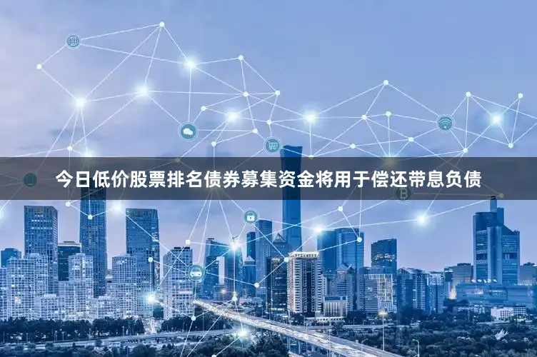 今日低价股票排名债券募集资金将用于偿还带息负债