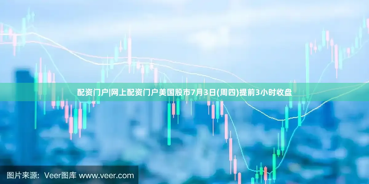 配资门户|网上配资门户美国股市7月3日(周四)提前3小时收盘