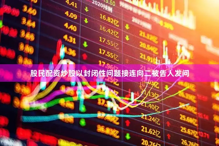 股民配资炒股以封闭性问题接连向二被告人发问