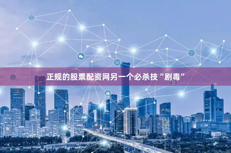 正规的股票配资网另一个必杀技“剧毒”