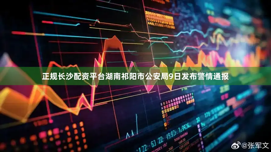 正规长沙配资平台湖南祁阳市公安局9日发布警情通报