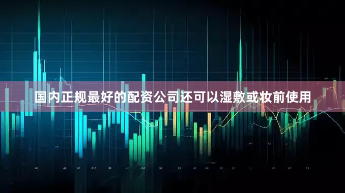 国内正规最好的配资公司还可以湿敷或妆前使用