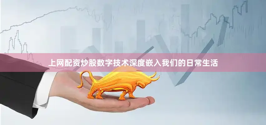 上网配资炒股数字技术深度嵌入我们的日常生活