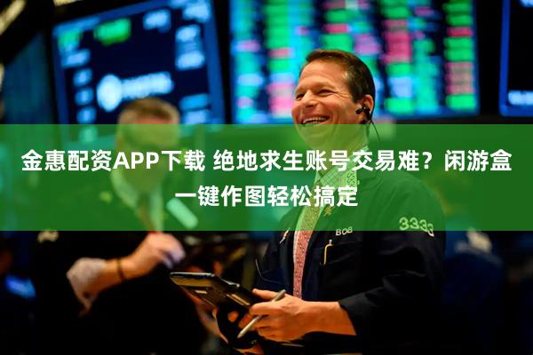 金惠配资APP下载 绝地求生账号交易难？闲游盒一键作图轻松搞定