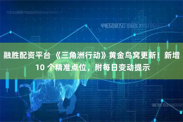 融胜配资平台 《三角洲行动》黄金鸟窝更新！新增 10 个精准点位，附每日变动提示