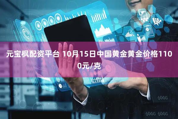元宝枫配资平台 10月15日中国黄金黄金价格1100元/克