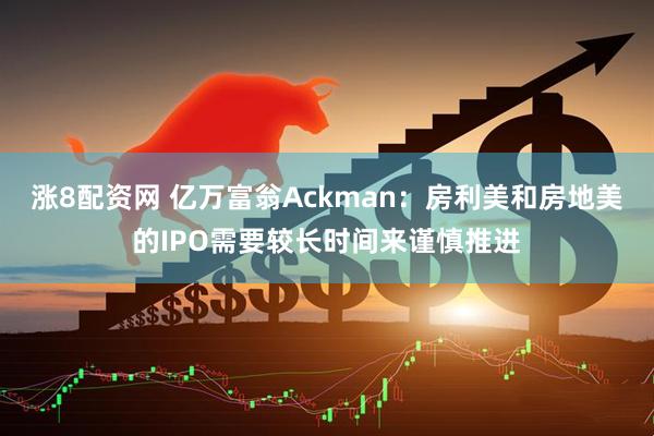 涨8配资网 亿万富翁Ackman：房利美和房地美的IPO需要较长时间来谨慎推进
