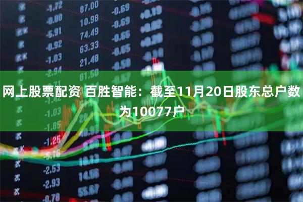 网上股票配资 百胜智能：截至11月20日股东总户数为10077户
