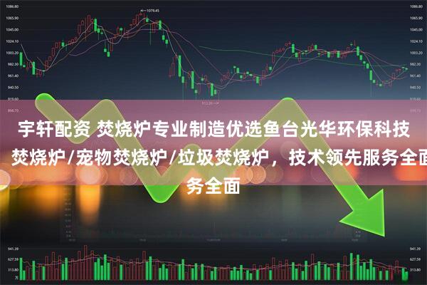 宇轩配资 焚烧炉专业制造优选鱼台光华环保科技，焚烧炉/宠物焚烧炉/垃圾焚烧炉，技术领先服务全面
