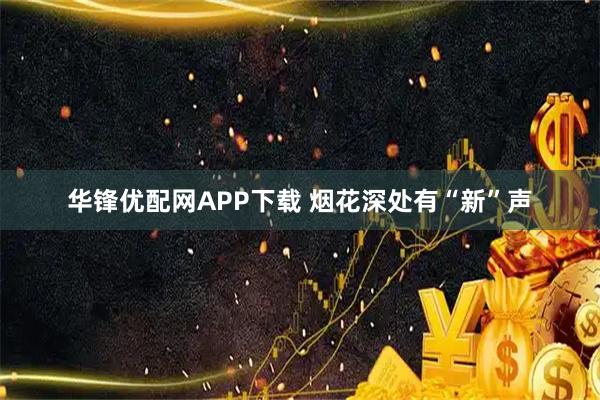 华锋优配网APP下载 烟花深处有“新”声