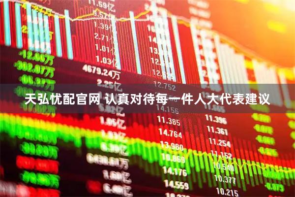 天弘忧配官网 认真对待每一件人大代表建议