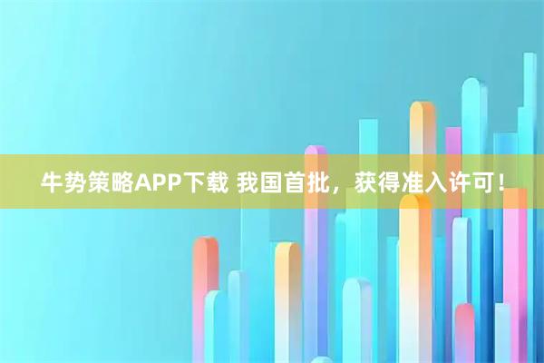牛势策略APP下载 我国首批，获得准入许可！