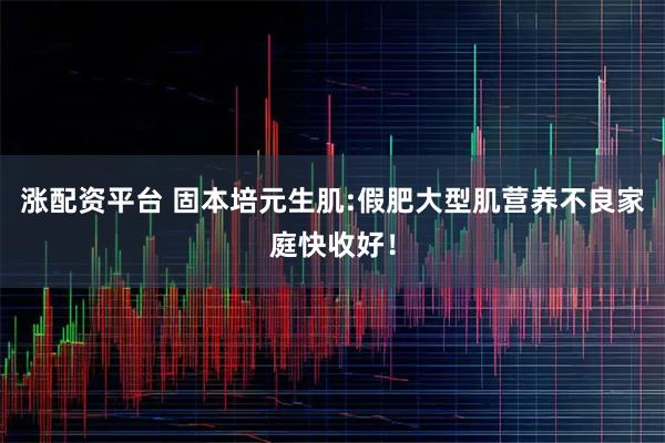 涨配资平台 固本培元生肌:假肥大型肌营养不良家庭快收好！