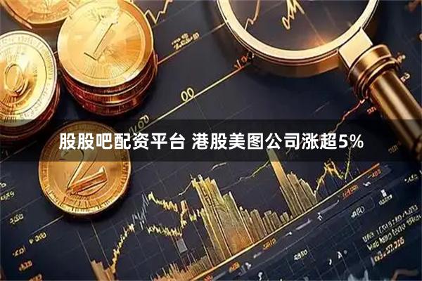股股吧配资平台 港股美图公司涨超5%