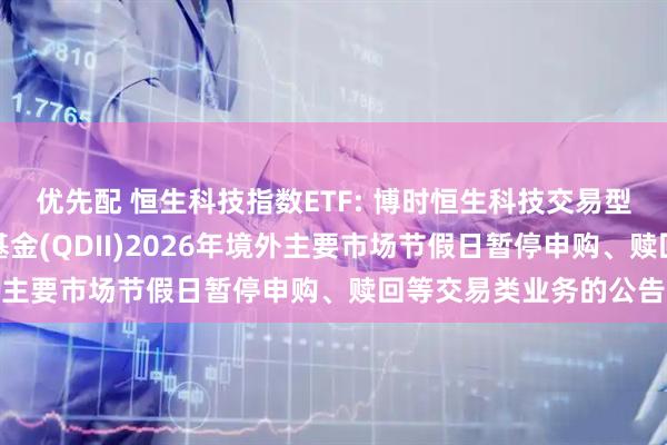 优先配 恒生科技指数ETF: 博时恒生科技交易型开放式指数证券投资基金(QDII)2026年境外主要市场节假日暂停申购、赎回等交易类业务的公告