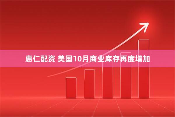 惠仁配资 美国10月商业库存再度增加