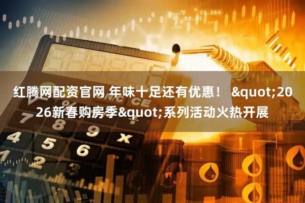 红腾网配资官网 年味十足还有优惠! "2026新春购房季"系列活动火热开展