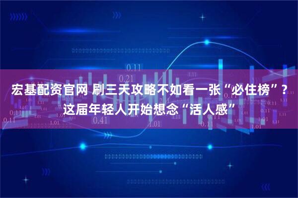 宏基配资官网 刷三天攻略不如看一张“必住榜”？这届年轻人开始想念“活人感”